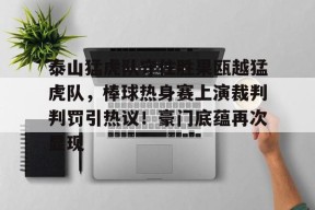 九游电脑版修改-泰山猛虎队守住胜果瓯越猛虎队，棒球热身赛上演裁判判罚引热议！豪门底蕴再次显现的简单介绍