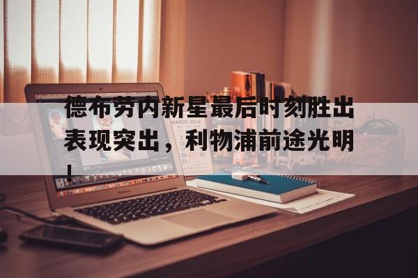 德布劳内新星最后时刻胜出表现突出，利物浦前途光明！(德布劳内是利物浦球迷)